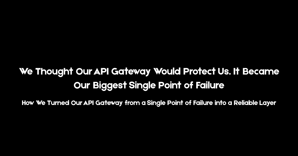 We Thought Our API Gateway Would Protect Us. It Became Our Biggest Single Point of Failure